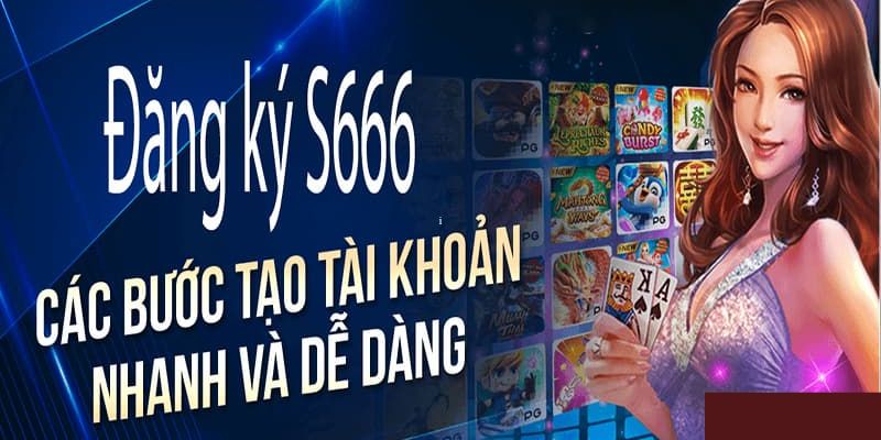 Quy trình đăng ký S666 chi tiết nhất